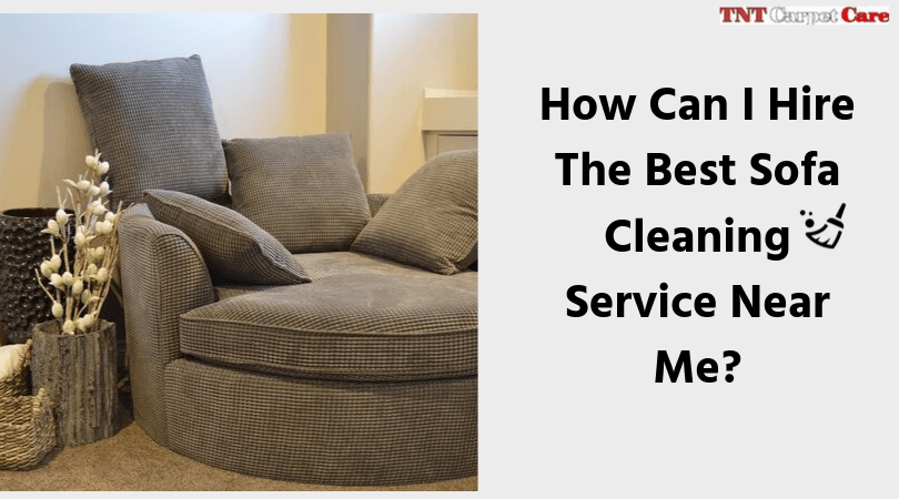 How Can I Hire The Best Sofa Cleaning Service Near Me