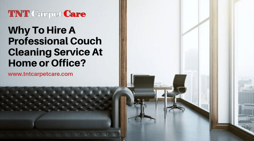Why To Hire A Professional Couch Cleaning Service At Home or Office