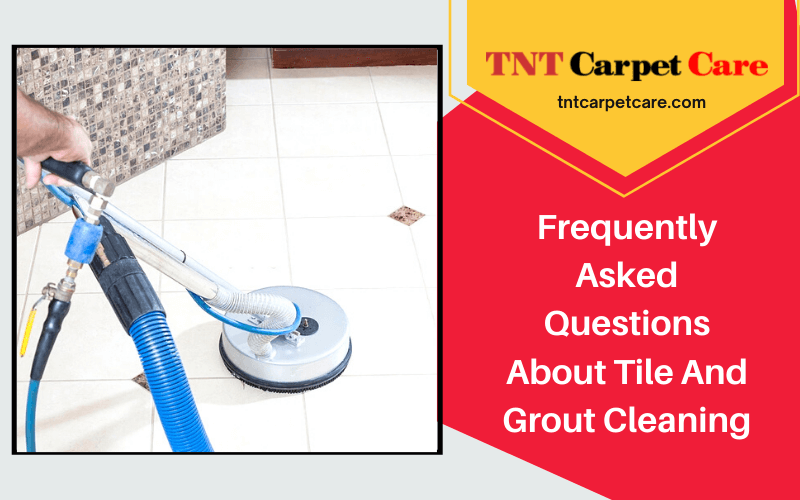 Frequently Asked Questions About Tile And Grout Cleaning