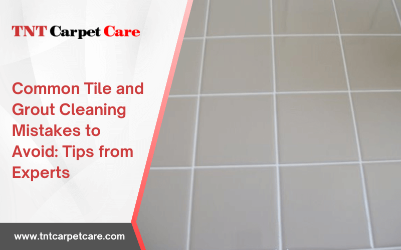 Common Tile and Grout Cleaning Mistakes to Avoid: Tips from Experts